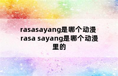 rasasayang是哪个动漫 rasa sayang是哪个动漫里的